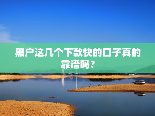 下款容易靠谱的贷款平台值得考虑这5个类似哪些口子可以下款