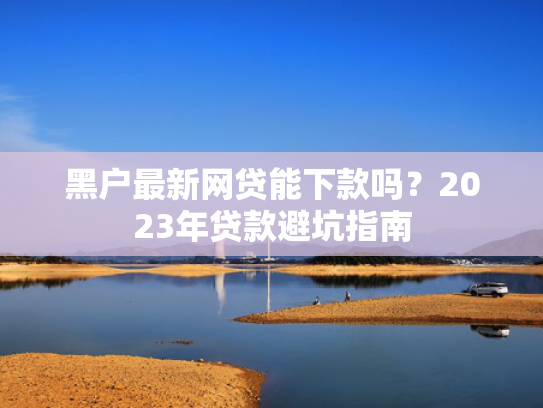 有没有好下款的新口子推荐5个赤兔宝是强制下款的黑网贷吗  第1张