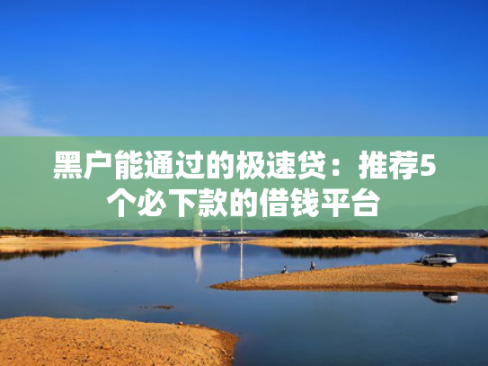 有没有网黑能下款的口子可以参考这5个2025年容易下款的小额贷款
