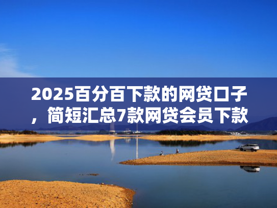 2025百分百下款的网贷口子，简短汇总7款网贷会员下款口子  第1张