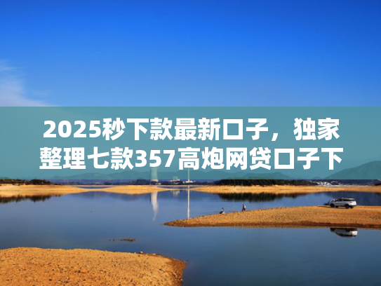 2025秒下款最新口子，独家整理七款357高炮网贷口子下款  第1张