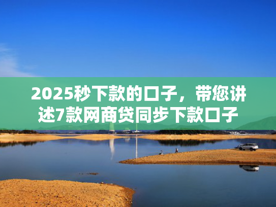 2025秒下款的口子，带您讲述7款网商贷同步下款口子  第1张