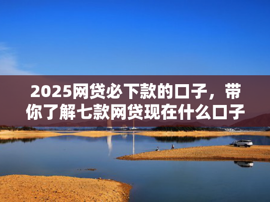 2025网贷必下款的口子，带你了解七款网贷现在什么口子能下款  第1张