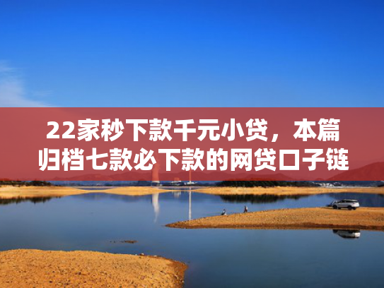 22家秒下款千元小贷，本篇归档七款必下款的网贷口子链接  第1张