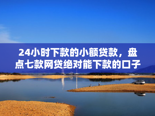24小时下款的小额贷款，盘点七款网贷绝对能下款的口子  第1张