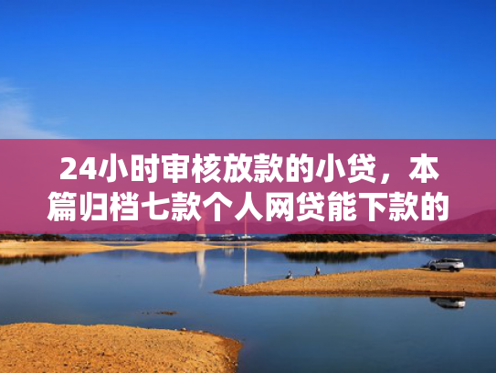 24小时审核放款的小贷，本篇归档七款个人网贷能下款的口子  第1张