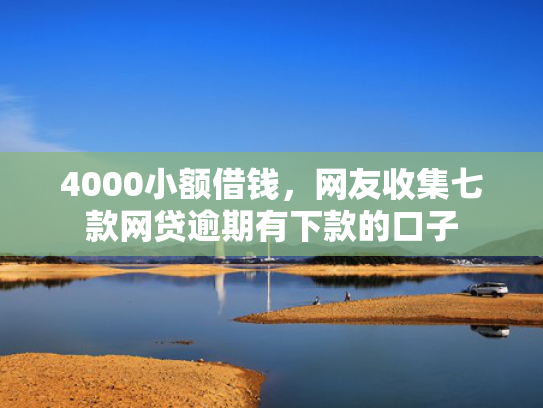 4000小额借钱，网友收集七款网贷逾期有下款的口子  第1张