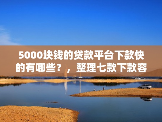 5000块钱的贷款平台下款快的有哪些？，整理七款下款容易过的网贷口子  第1张