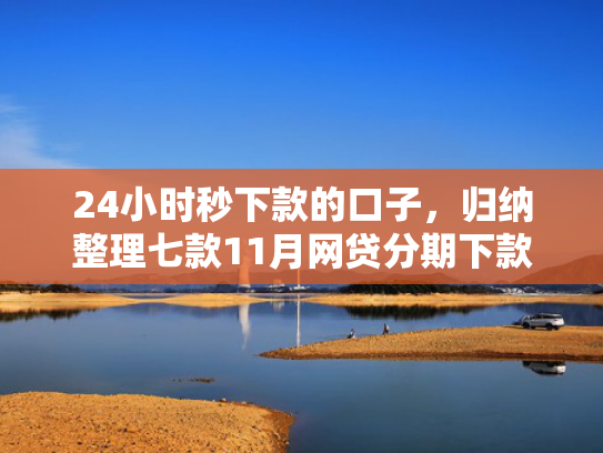 24小时秒下款的口子，归纳整理七款11月网贷分期下款口子  第1张