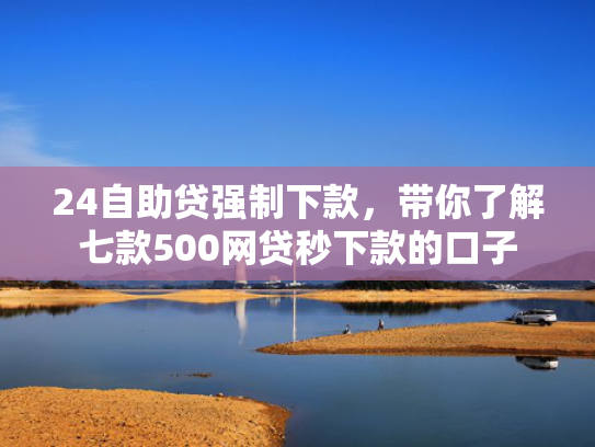 24自助贷强制下款，带你了解七款500网贷秒下款的口子  第1张