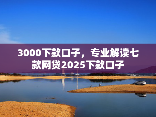3000下款口子，专业解读七款网贷2025下款口子  第1张