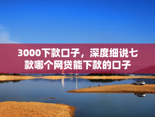 3000下款口子，深度细说七款哪个网贷能下款的口子  第1张