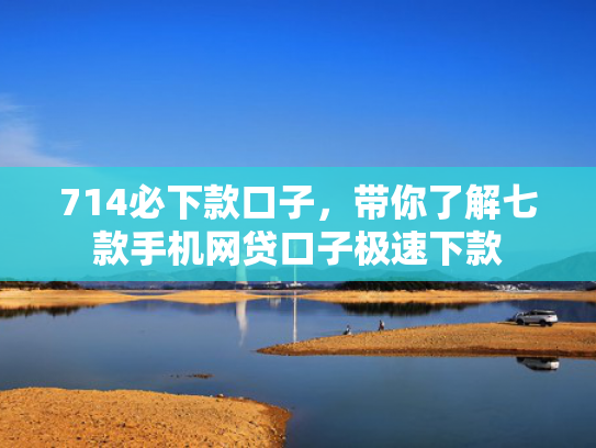 714必下款口子，带你了解七款手机网贷口子极速下款