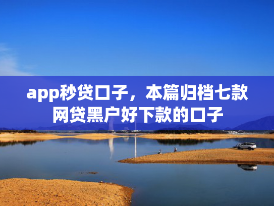 app秒贷口子，本篇归档七款网贷黑户好下款的口子