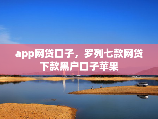 app网贷口子，罗列七款网贷下款黑户口子苹果