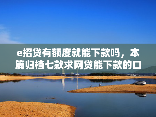 e招贷有额度就能下款吗，本篇归档七款求网贷能下款的口子