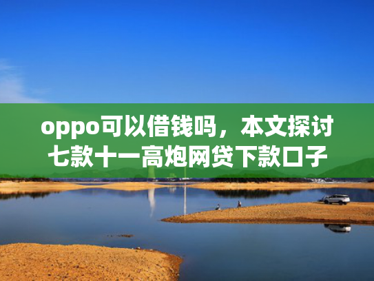 oppo可以借钱吗，本文探讨七款十一高炮网贷下款口子
