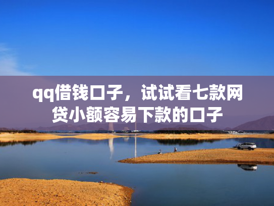 qq借钱口子，试试看七款网贷小额容易下款的口子