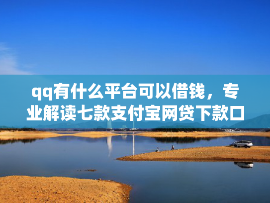 qq有什么平台可以借钱，专业解读七款支付宝网贷下款口子