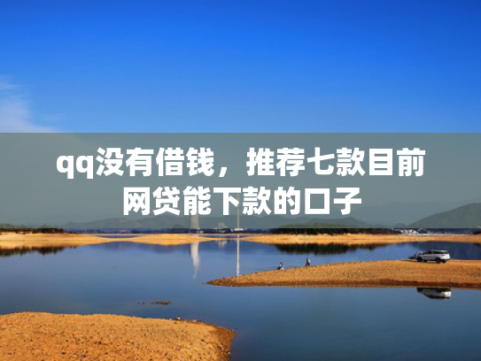 qq没有借钱，推荐七款目前网贷能下款的口子