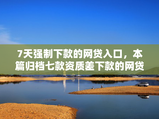 7天强制下款的网贷入口，本篇归档七款资质差下款的网贷口子