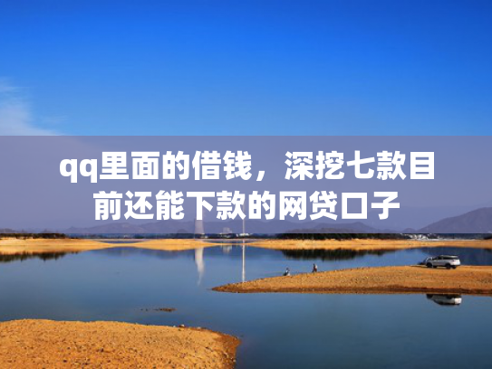 qq里面的借钱，深挖七款目前还能下款的网贷口子