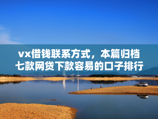vx借钱联系方式，本篇归档七款网贷下款容易的口子排行