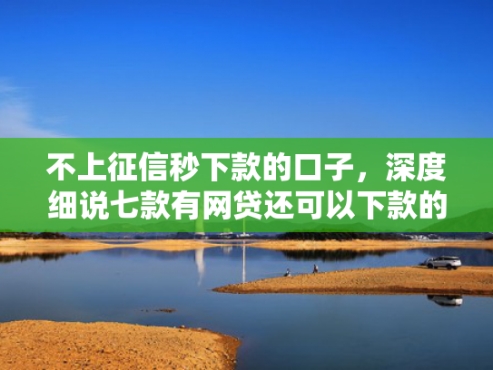 不上征信秒下款的口子，深度细说七款有网贷还可以下款的口子  第1张