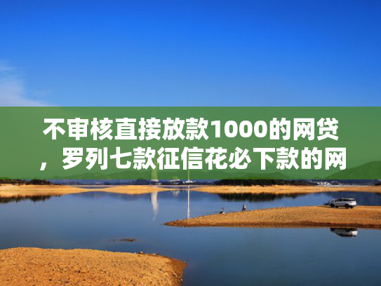 不审核直接放款1000的网贷，罗列七款征信花必下款的网贷口子  第1张