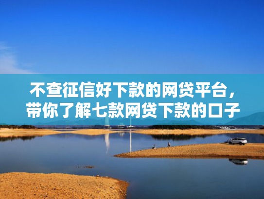 不查征信好下款的网贷平台，带你了解七款网贷下款的口子是真的吗  第1张