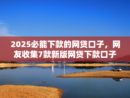 2025必能下款的网贷口子，网友收集7款新版网贷下款口子  第1张