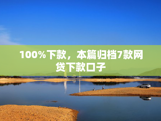 100%下款，本篇归档7款网贷下款口子