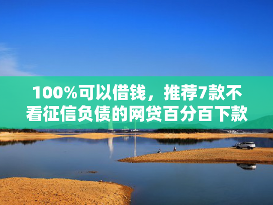 100%可以借钱，推荐7款不看征信负债的网贷百分百下款