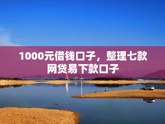 1000元借钱口子，整理七款网贷易下款口子  第1张