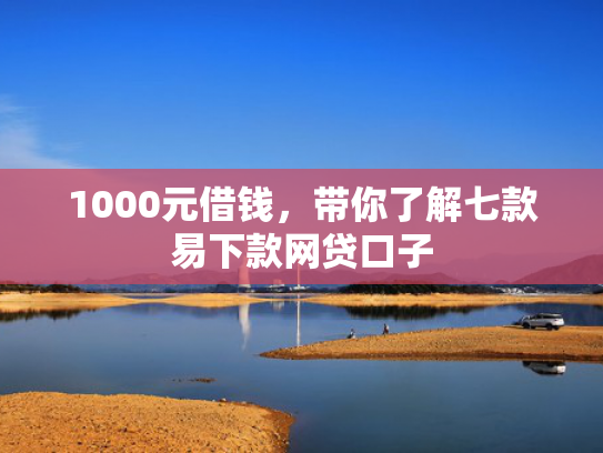 1000元借钱，带你了解七款易下款网贷口子