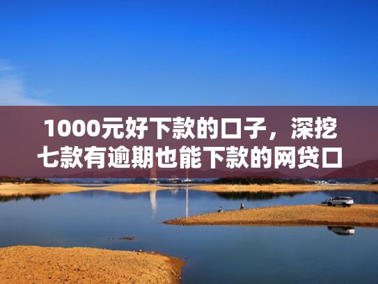 1000元好下款的口子，深挖七款有逾期也能下款的网贷口子  第1张