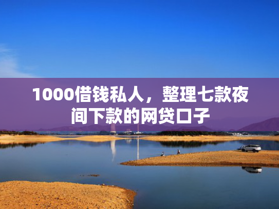 1000借钱私人，整理七款夜间下款的网贷口子