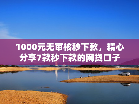 1000元无审核秒下款，精心分享7款秒下款的网贷口子  第1张