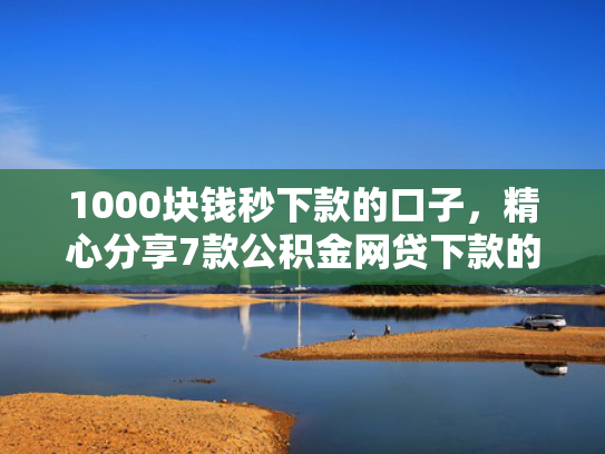 1000块钱秒下款的口子，精心分享7款公积金网贷下款的口子  第1张