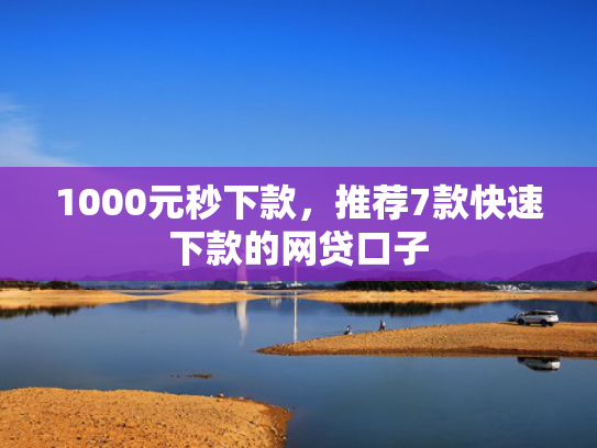 1000元秒下款，推荐7款快速下款的网贷口子  第1张