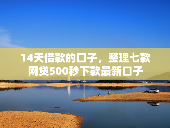 14天借款的口子，整理七款网贷500秒下款最新口子