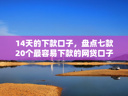 14天的下款口子，盘点七款20个最容易下款的网贷口子