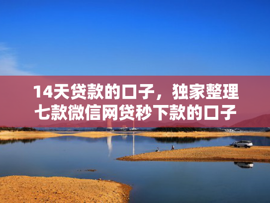 14天贷款的口子，独家整理七款微信网贷秒下款的口子