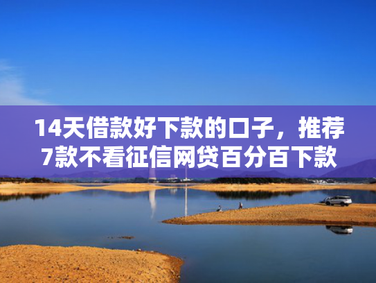 14天借款好下款的口子，推荐7款不看征信网贷百分百下款口子  第1张