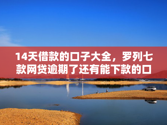 14天借款的口子大全，罗列七款网贷逾期了还有能下款的口子吗