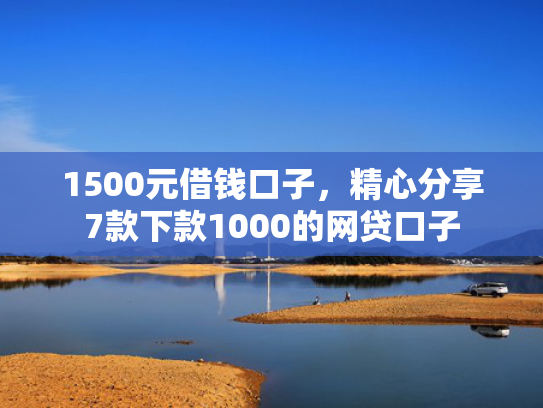1500元借钱口子，精心分享7款下款1000的网贷口子