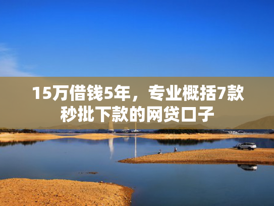 15万借钱5年，专业概括7款秒批下款的网贷口子