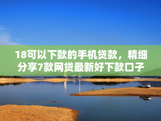 18可以下款的手机贷款，精细分享7款网贷最新好下款口子