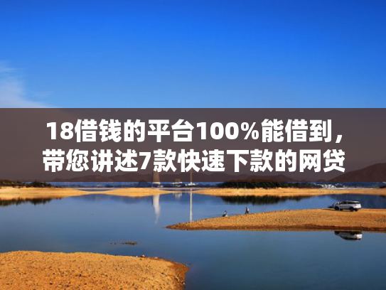 18借钱的平台100%能借到，带您讲述7款快速下款的网贷黑口子