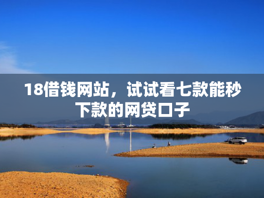 18借钱网站，试试看七款能秒下款的网贷口子